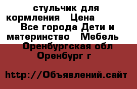 стульчик для кормления › Цена ­ 1 000 - Все города Дети и материнство » Мебель   . Оренбургская обл.,Оренбург г.
